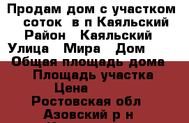 Продам дом с участком 13 соток  в п.Каяльский › Район ­ Каяльский › Улица ­ Мира › Дом ­ 10 › Общая площадь дома ­ 58 › Площадь участка ­ 1 378 › Цена ­ 1 650 000 - Ростовская обл., Азовский р-н, Каяльский п. Недвижимость » Дома, коттеджи, дачи продажа   